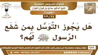 [74 -939] هل يجوز التوسل بمن شفع الرسول ﷺ لهم؟ - الشيخ صالح الفوزان image