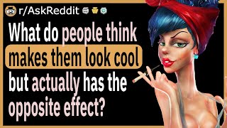 What’s do people think makes them look cool but actually has the opposite effect?