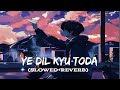 Ye Dil Kyu Toda | Slowed×Reverb | Sad Bollywood songs|