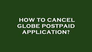 How to cancel globe postpaid application?