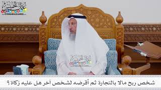 220 - شخص ربح مالا بالتجارة ثم أقرضه لشخص آخر هل عليه زكاة؟ - عثمان الخميس