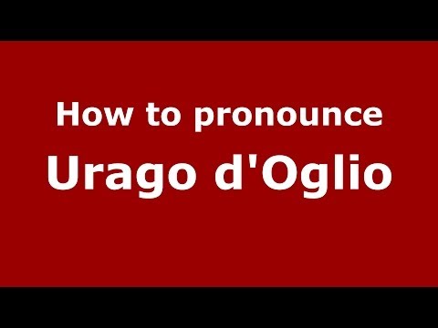 How to pronounce Urago d'Oglio (Italian/Italy) - PronounceNames.com