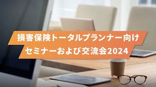 2024年度「損害保険トータルプランナー向けセミナーおよび交流会」ダイジェスト動画