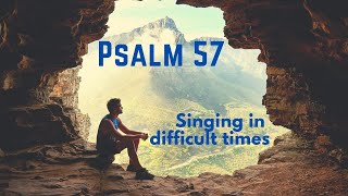 Singing in difficult times. Psalm 57