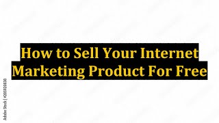 How to Sell Your Internet Marketing Product For Free