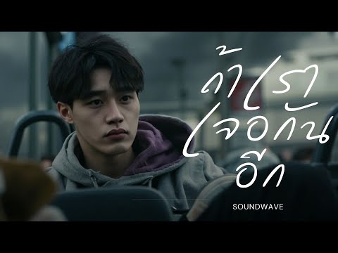 ถ้าเราเจอกันอีก - Soundwave | เพลงของคนแตกสลาย ที่ไม่อยากเจอหน้าใครอีกแล้ว (Official MV)