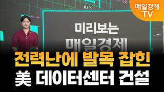 [미리보는 매일경제] 전력난에 발목 잡힌 美 데이터센터 건설/ 이주윤 아나운서