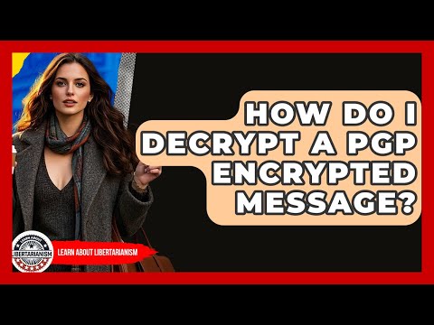 How Do I Decrypt A PGP Encrypted Message? - Learn About Libertarianism