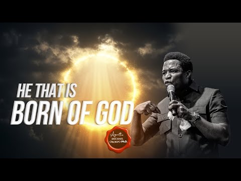 He that is Born of God - Apostle Michael Orokpo, Ph.D.