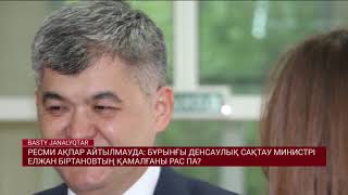 БҰРЫНҒЫ ДЕНСАУЛЫҚ САҚТАУ МИНИСТРІ ЕЛЖАН БІРТАНОВТЫҢ ҚАМАЛҒАНЫ РАС ПА?