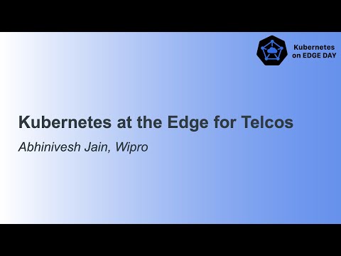 Kubernetes at the Edge for Telcos - Abhinivesh Jain, Wipro