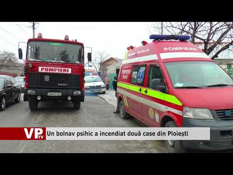 Un bolnav psihic a incendiat două case din Ploiești