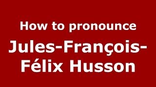 How to pronounce Jules-François-Félix Husson
