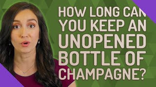 How long can you keep an unopened bottle of champagne?