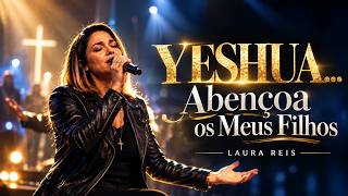 YESHUA... Abençoa os Meus Filhos | Louvores Para Abençoar e Proteger Sua Família | Laura Reis