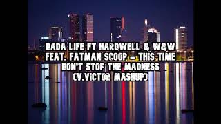 Dada Life Ft Hardwell &amp; W&amp;W ft F.S - This Time Don&#39;t Stop The Madness (V.VICTOR MASHUP)