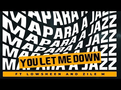 Mapara A Jazz - You let me down (Ft Lowsheen and Zile M)
