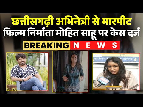CG News: अभिनेत्री Shashi Verma से मारपीट का मामला। CG Film Producer Mohit Sahu पर केस दर्ज। देखिए..