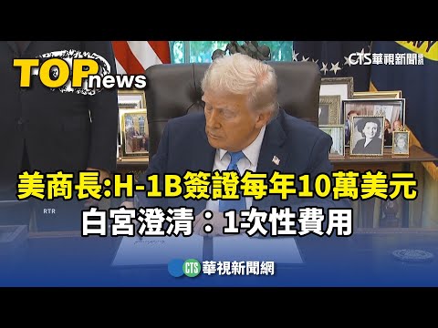 美商長：H-1B簽證每年10萬美元　白宮澄清：1次性費用