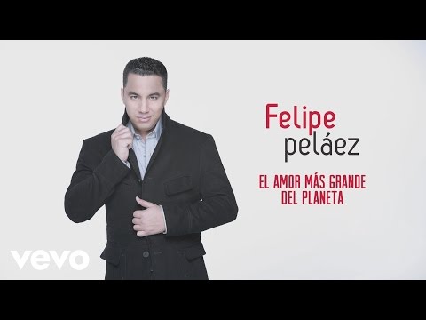 El Amor Más Grande Del Planeta Felipe Peláez Y Zabaleta