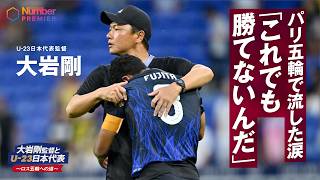 【大岩剛監督とU-23日本代表～ロスへの道】ep.0  スペイン戦で流した涙　「これでも勝てないんだ」パリ五輪から続く道