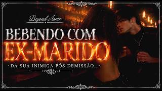 [ASMR] - BEBENDO COM EX-MARIDO DA SUA INIMIGA PÓS DEMISSÃO - [VC NÃO SABIA QUE ELE ERA...] [BEYOND]