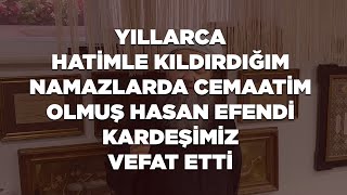 Yıllarca Hatimle Kıldırdığım Namazlarda Cemaatim Olmuş Hasan Efendi Kardeşimiz Vefat Etti