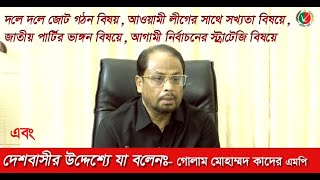 দলে দলে জোট গঠন ,আওয়ামী লীগের সাথে সখ্যতা , জাতীয় পার্টি ভাঙ্গন বিষয়ে যা বলেনঃ-গোলাম মোহাম্মদ কাদের