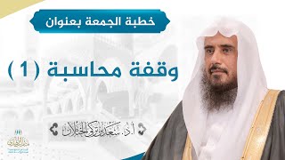 صورة خطبة الجمعة بعنوان (وقفة محاسبة 1 ) للشيخ أ.د. سعد الخثلان