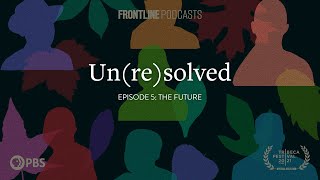 Episode 5: The Future | Un(re)solved Podcast | FRONTLINE