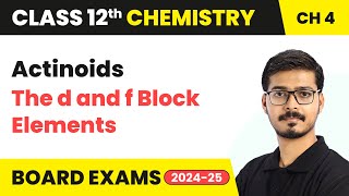 Actinoids - The d and f Block Elements | Class 12 Chemistry Chapter 4 | CBSE 2024-25