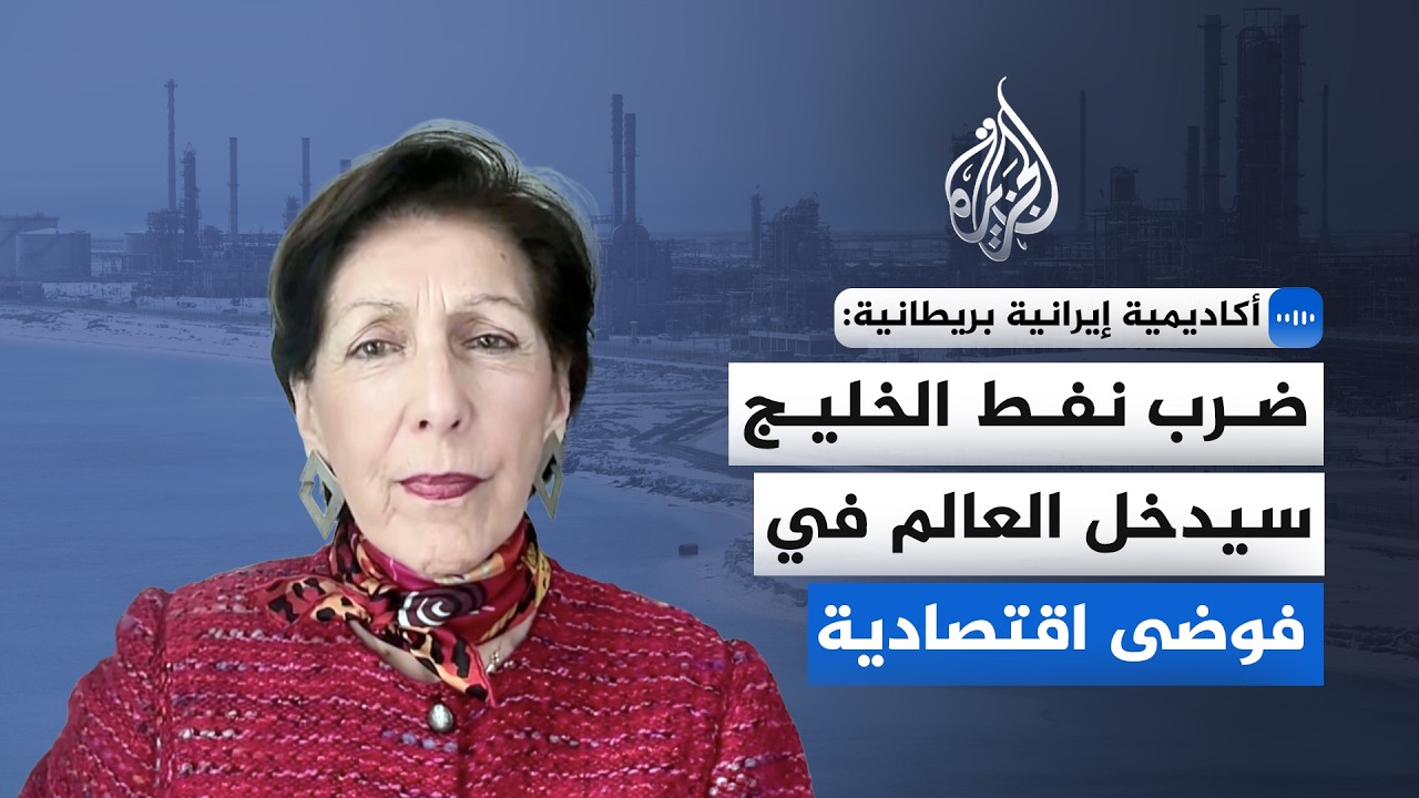 فيديو | أكاديمية إيرانية بريطانية للجزيرة: ضرب نفط الخليج سيدخل العالم في فوضى اقتصادية