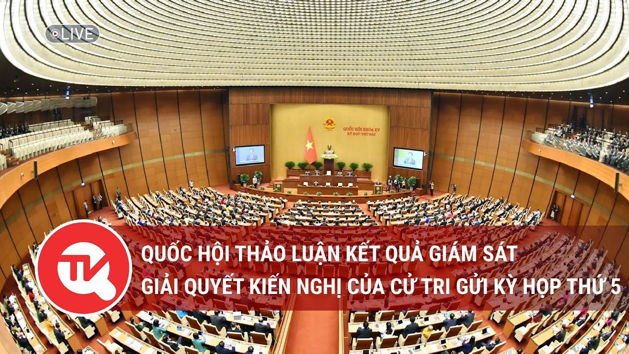 [TRỰC TIẾP] Quốc hội thảo luận kết quả giám sát giải quyết kiến nghị của cử tri gửi Kỳ họp thứ 5