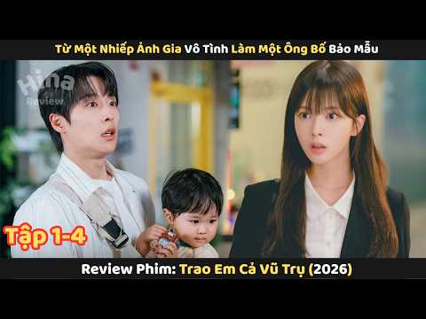 Review Phim: Từ Một Nhiếp Ảnh Gia Vô Tình Trở Thành Ông Bố Bảo Mẫu | Trao Em Cả Vũ Trụ 2026 Tập 1-4