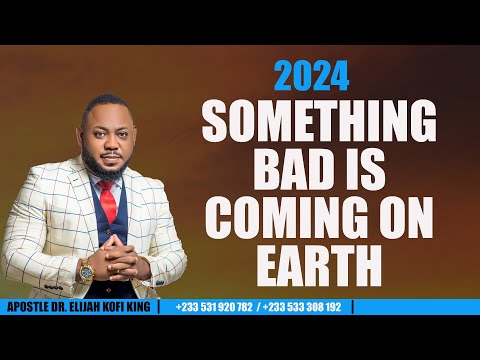 2024 Something Bad Is Coming On Earth ~ Apostle Dr Elijah Kofi King