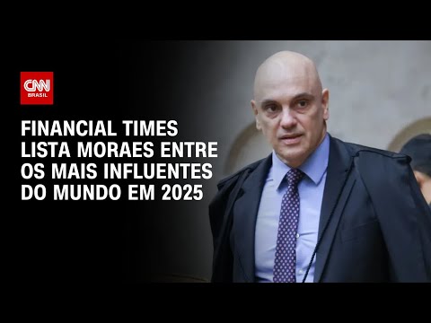 Moraes entra para lista do Financial Times de 25 mais influentes do ano | BASTIDORES CNN