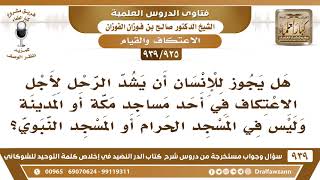 صورة [925 -939] هل يجوز للإنسان أن يشد الرحل لأجل الاعتكاف في أحد مساجد مكة أو المدينة؟