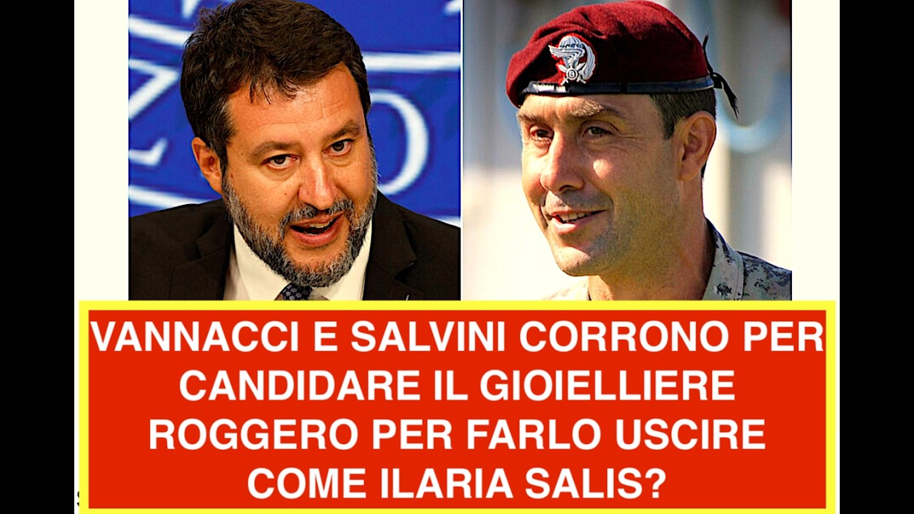 VANNACCI E SALVINI CORRONO PER CANDIDARE IL GIOIELLIERE ROGGERO PER FARLO USCIRE COME ILARIA SALIS?
