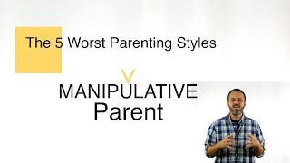 5 Worst Parenting Styles | Manipulating Parent