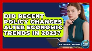 Did Recent Policy Changes Alter Economic Trends in 2023? | World Economy Watchers