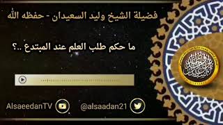 صورة ما حكم طلب العلم عند المبتدع ..؟ ../ الشيخ وليد السعيدان حفظه الله