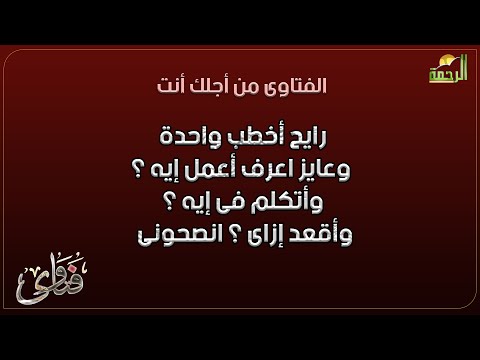 رايح أخطب واحدة وعايز اعرف أعمل إيه وأتكلم فى إيه وأقعد إزاى انصحونى