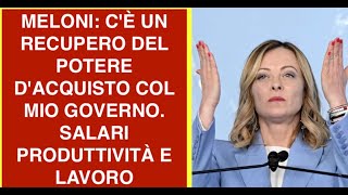 MELONI: C'È UN RECUPERO DEL POTERE D'ACQUISTO COL MIO GOVERNO. SALARI PRODUTTIVITÀ E LAVORO