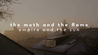 the moth and the flame - empire and the sun [slowed + reverb]