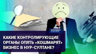 Какие контролирующие органы опять «кошмарят» бизнес в Нур-Султане?