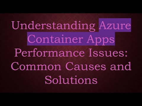 Understanding Azure Container Apps Performance Issues: Common Causes and Solutions