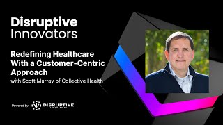 Redefining Healthcare With a Customer-Centric Approach with Scott Murray of Collective Health