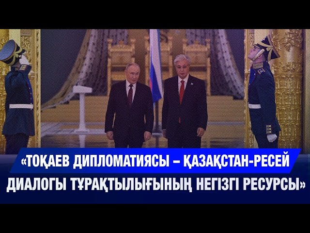 «Қ.Тоқаев дипломатиясы – Қазақстан-Ресей диалогы тұрақтылығының негізгі ресурсы» |