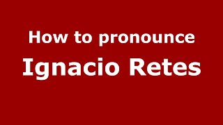 How to pronounce Ignacio Retes