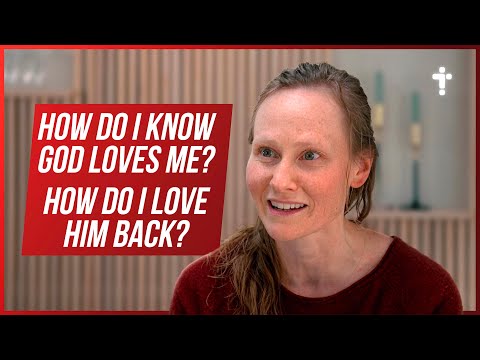 How do I know God loves me? How do I love God back?...